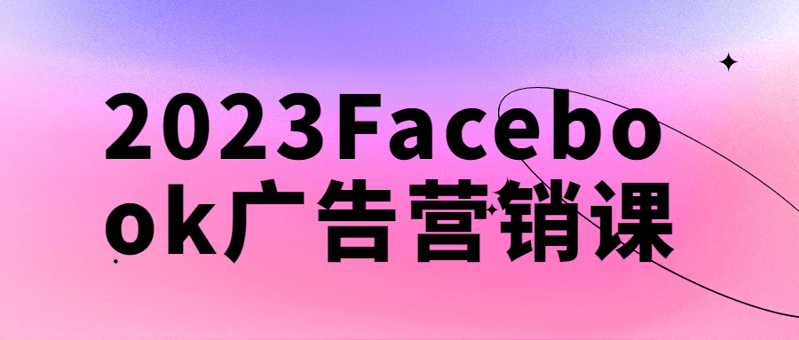 2023Facebook广告营销课-趣奇资源网-第3张图片 2023Facebook广告营销课-趣奇资源网-第3张图片
