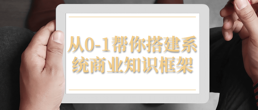 从0-1帮你搭建系统商业知识框架-趣奇资源网-第3张图片 从0-1帮你搭建系统商业知识框架-趣奇资源网-第3张图片