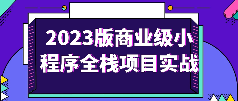 2023版商业级小程序全栈项目实战-趣奇资源网-第3张图片 2023版商业级小程序全栈项目实战-趣奇资源网-第3张图片