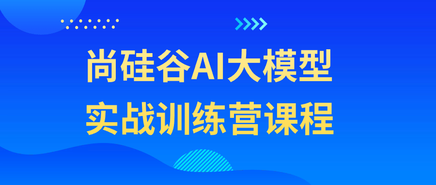 尚硅谷AI大模型实战训练营课程-趣奇资源网-第3张图片 尚硅谷AI大模型实战训练营课程-趣奇资源网-第3张图片